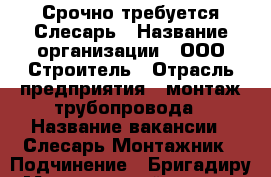 Срочно требуется Слесарь › Название организации ­ ООО Строитель › Отрасль предприятия ­ монтаж трубопровода › Название вакансии ­ Слесарь-Монтажник › Подчинение ­ Бригадиру › Минимальный оклад ­ 25 000 › Возраст от ­ 27 › Возраст до ­ 35 - Алтайский край, Барнаул г. Работа » Вакансии   